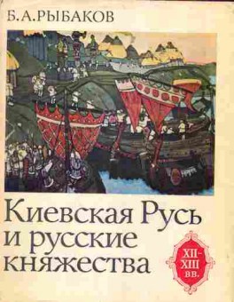 Книга Рыбаков Б.А. Киевская Русь и русские княжества, 11-6270, Баград.рф